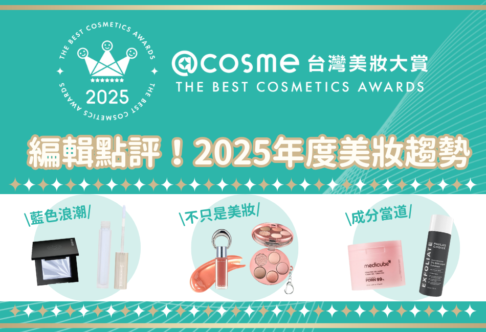 【2025年度@cosme台灣美妝大賞】編輯點評三大年度美妝趨勢:「藍色浪潮、不只是美妝、成分當道」,你的心願清單準備更新了嗎? 【2025年度@cosme台灣美妝大賞】編輯點評三大年度美妝趨勢:「藍色浪潮、不只是美妝、成分當道」,你的心願清單準備更新了嗎?